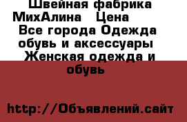 Швейная фабрика МихАлина › Цена ­ 999 - Все города Одежда, обувь и аксессуары » Женская одежда и обувь   